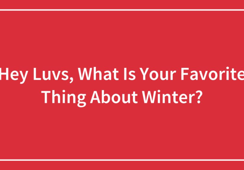Hey Luvs, What Is Your Favorite Thing About Winter?