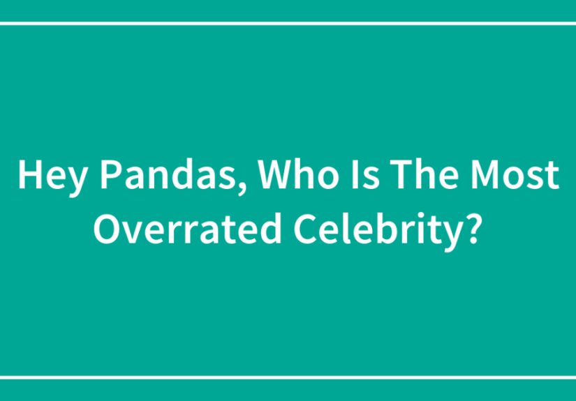 Hey Pandas, Who Is The Most Overrated Celebrity?
