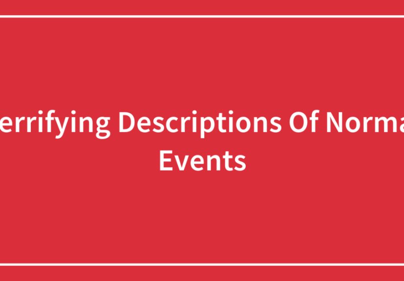 Terrifying Descriptions Of Normal Events