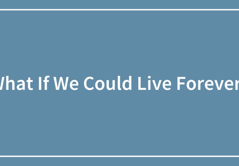 What If We Could Live Forever?