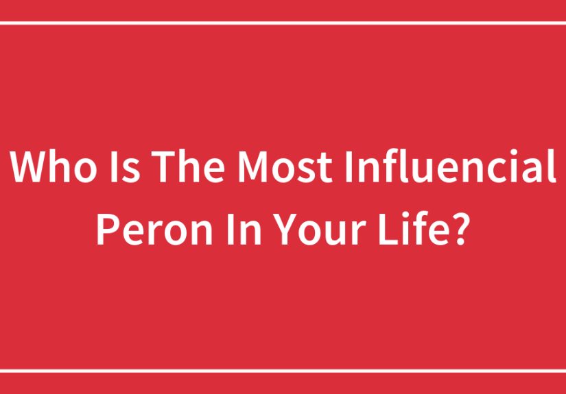 Who Is The Most Influencial Peron In Your Life?