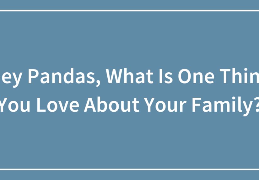 Hey Pandas, What Is One Thing You Love About Your Family?