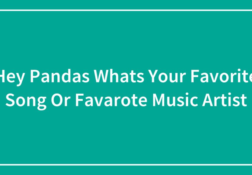 Hey Pandas Whats Your Favorite Song Or Favarote Music Artist