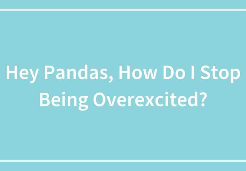 Hey Pandas, How Do I Stop Being Overexcited?