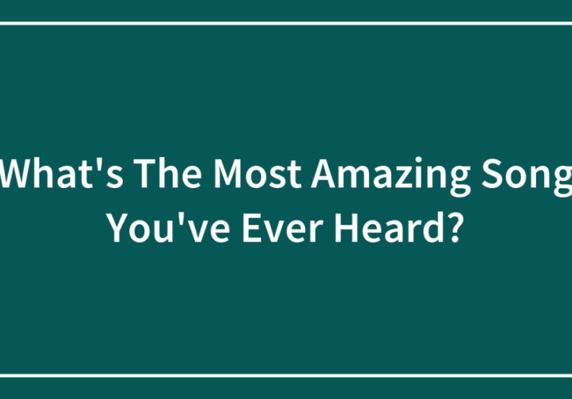 What’s The Most Amazing Song You’ve Ever Heard?